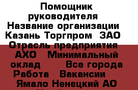 Помощник руководителя › Название организации ­ Казань-Торгпром, ЗАО › Отрасль предприятия ­ АХО › Минимальный оклад ­ 1 - Все города Работа » Вакансии   . Ямало-Ненецкий АО,Ноябрьск г.